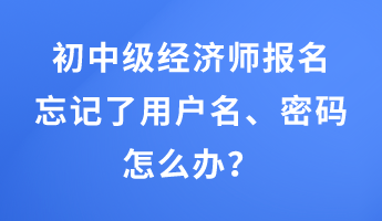 初中級(jí)經(jīng)濟(jì)師報(bào)名忘記了用戶名、密碼怎么辦？