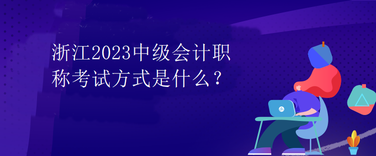 浙江2023中級(jí)會(huì)計(jì)職稱考試方式是什么？