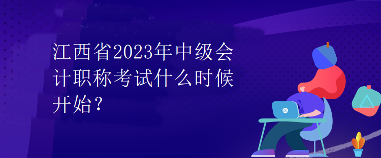 江西省2023年中級會計職稱考試什么時候開始？