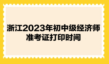 浙江2023年初中級經(jīng)濟師準(zhǔn)考證打印時間