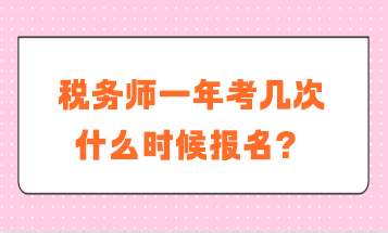 稅務(wù)師一年考幾次？什么時候報名？