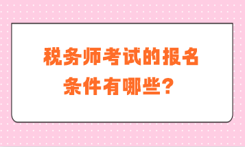 稅務(wù)師考試的報(bào)名條件有哪些？補(bǔ)報(bào)名是什么要求？