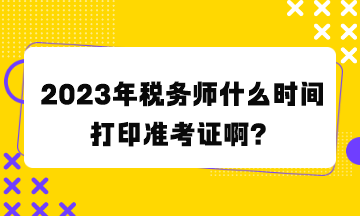 稅務(wù)師什么時間打印準(zhǔn)考證啊