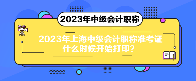 2023年上海中級(jí)會(huì)計(jì)職稱準(zhǔn)考證什么時(shí)候開始打印？