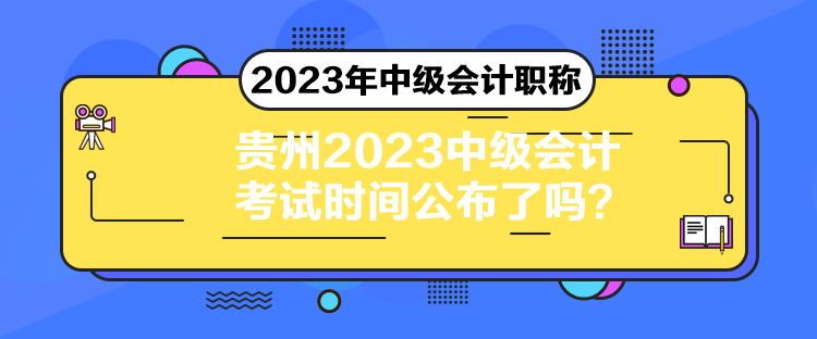 貴州2023中級會(huì)計(jì)考試時(shí)間公布了嗎？