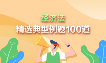 道道精選！2023中級(jí)經(jīng)濟(jì)法精選典型例題100道 速來(lái)刷題>