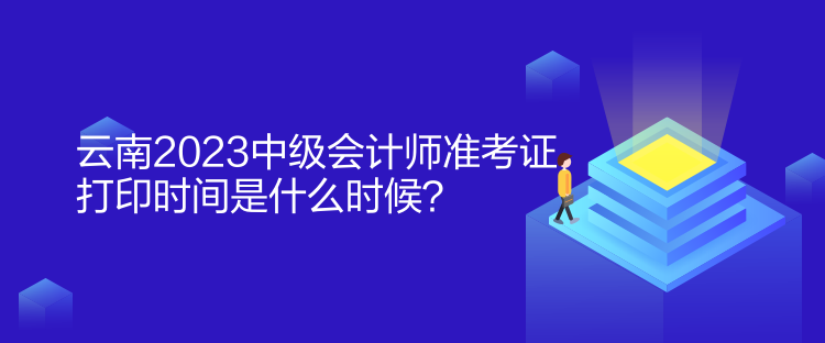 云南2023中級(jí)會(huì)計(jì)師準(zhǔn)考證打印時(shí)間是什么時(shí)候？