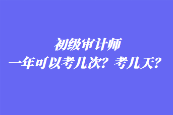 初級審計(jì)師一年可以考幾次？考幾天？