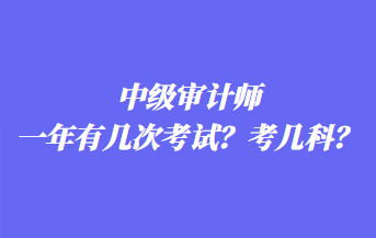 中級審計師一年有幾次考試？考幾科？