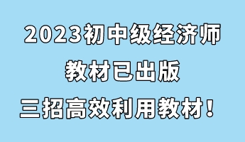 2023初中級(jí)經(jīng)濟(jì)師教材已出版 三招助你高效利用教材！