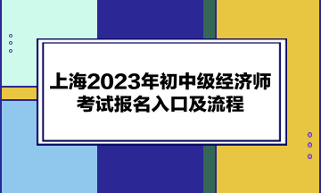 上海2023年初中級(jí)經(jīng)濟(jì)師考試報(bào)名入口及流程