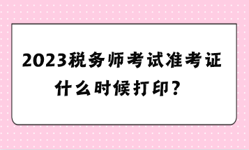 2023稅務師考試準考證什么時候打??？