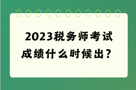 2023稅務(wù)師考試成績什么時候出？