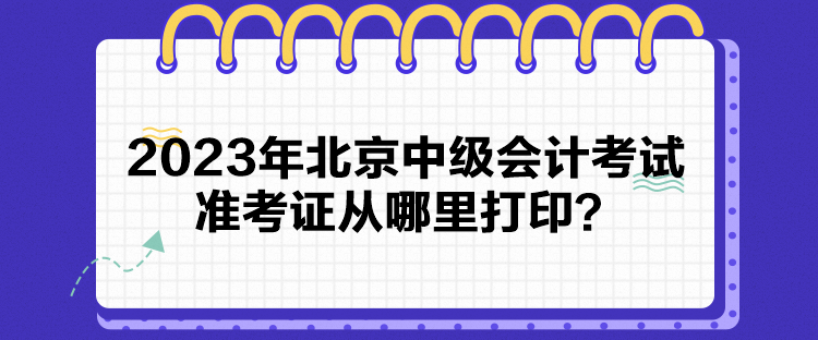 2023年北京中級會計考試準(zhǔn)考證從哪里打?。? suffix=