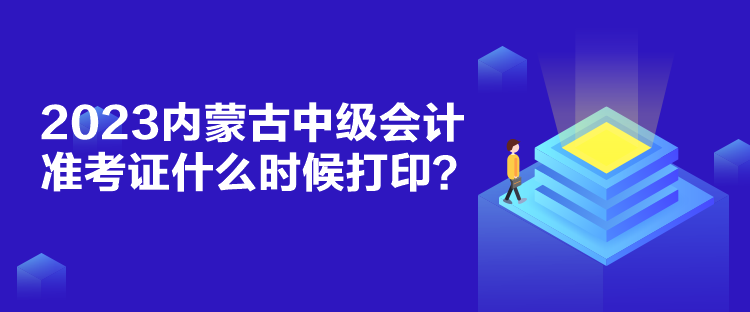 2023內(nèi)蒙古中級會計準考證什么時候打??？