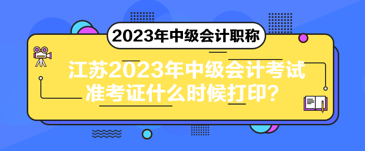 江蘇2023年中級(jí)會(huì)計(jì)考試準(zhǔn)考證什么時(shí)候打??？