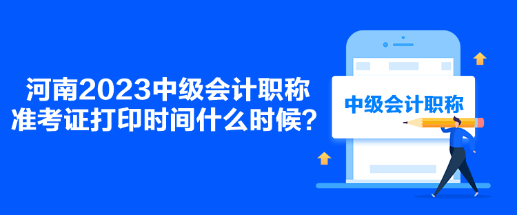 河南2023中級會計職稱準考證打印時間什么時候？