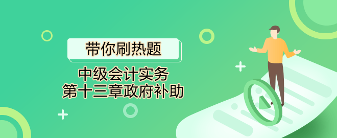 帶你刷熱題：中級會計(jì)實(shí)務(wù)第十三章政府補(bǔ)助（單選）