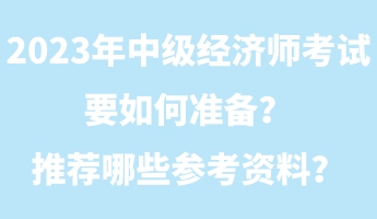 2023年中級經(jīng)濟(jì)師考試要如何準(zhǔn)備？推薦哪些參考資料？