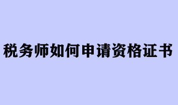 稅務(wù)師如何申請(qǐng)資格證書(shū)？