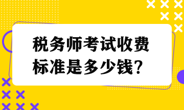 稅務(wù)師考試收費標準是多少錢？