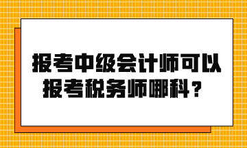 報考中級會計(jì)師可以報考稅務(wù)師哪科？