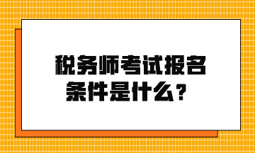 稅務(wù)師考試報(bào)名條件是什么？