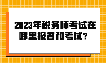 2023年稅務(wù)師考試在哪里報(bào)名和考試？