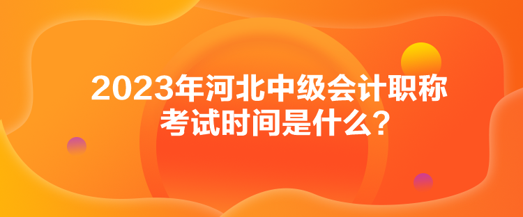 2023年河北中級(jí)會(huì)計(jì)職稱考試時(shí)間是什么？