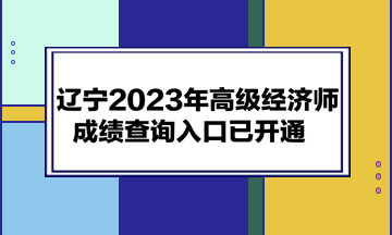 遼寧2023年高級經(jīng)濟(jì)師成績查詢?nèi)肟谝验_通