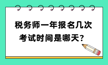 稅務(wù)師一年報(bào)名幾次考試時間是哪天？