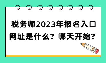 稅務(wù)師2023年報名入口網(wǎng)址是什么？補報名哪天開始？