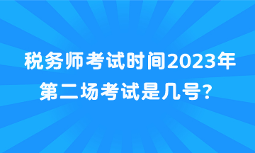 稅務(wù)師考試時(shí)間2023年第二場(chǎng)考試是幾號(hào)？