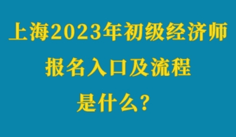 上海2023年初級(jí)經(jīng)濟(jì)師考試報(bào)名入口及流程是什么？