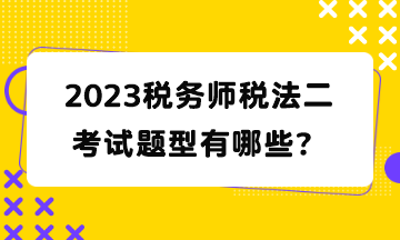 2023稅務(wù)師稅法二考試題型有哪些？