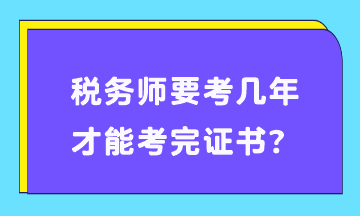 稅務(wù)師要考幾年才能考完證書(shū)？