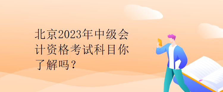 北京2023年中級(jí)會(huì)計(jì)資格考試科目你了解嗎？