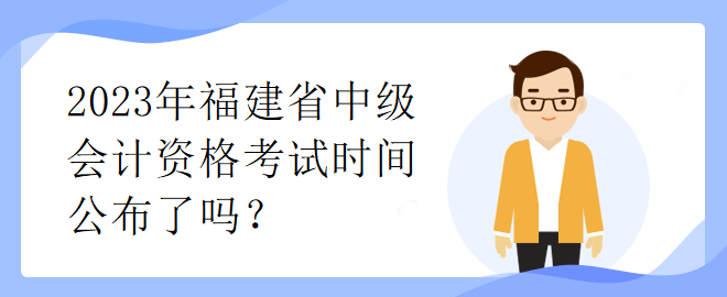 2023年福建省中級會計資格考試時間公布了嗎？