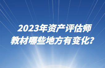 2023年資產(chǎn)評估師教材哪些地方有變化？