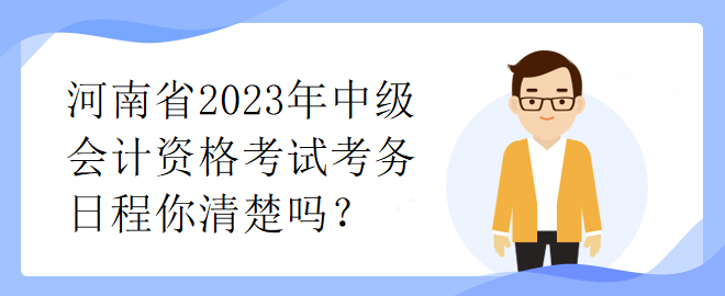 河南省2023年中級(jí)會(huì)計(jì)資格考試考務(wù)日程你清楚嗎？