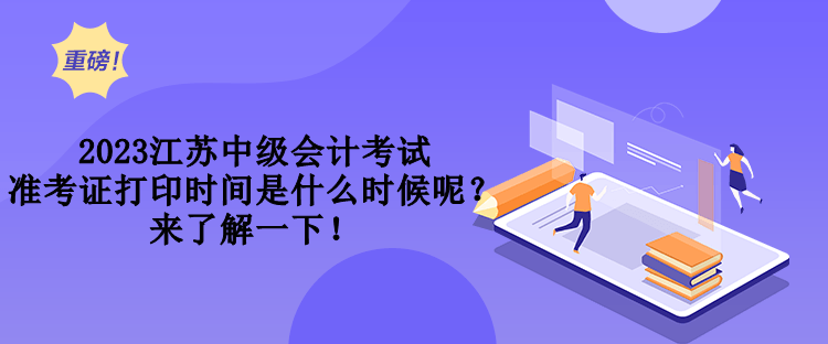 2023江蘇中級會計(jì)考試準(zhǔn)考證打印時(shí)間是什么時(shí)候呢？來了解一下！