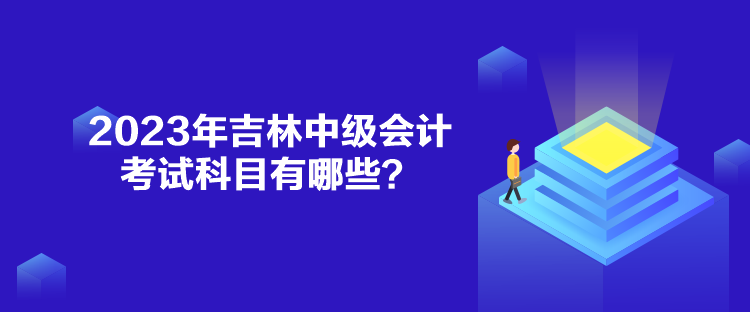 2023年吉林中級會計考試科目有哪些？