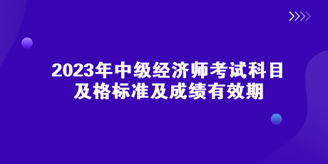 2023年中級經(jīng)濟師考試科目、及格標(biāo)準(zhǔn)及成績有效期