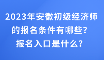 2023年安徽初級經(jīng)濟(jì)師的報(bào)名條件有哪些？報(bào)名入口是什么？