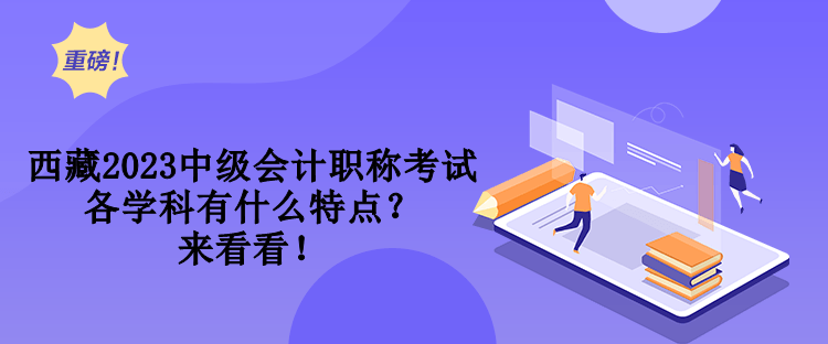 西藏2023中級會計職稱考試各學科有什么特點？來看看！