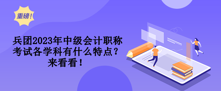 兵團(tuán)2023年中級(jí)會(huì)計(jì)職稱考試各學(xué)科有什么特點(diǎn)？來看看！