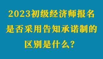 2023初級經(jīng)濟(jì)師報(bào)名是否采用告知承諾制的區(qū)別是什么？