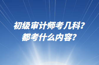 初級(jí)審計(jì)師考幾科？都考什么內(nèi)容？