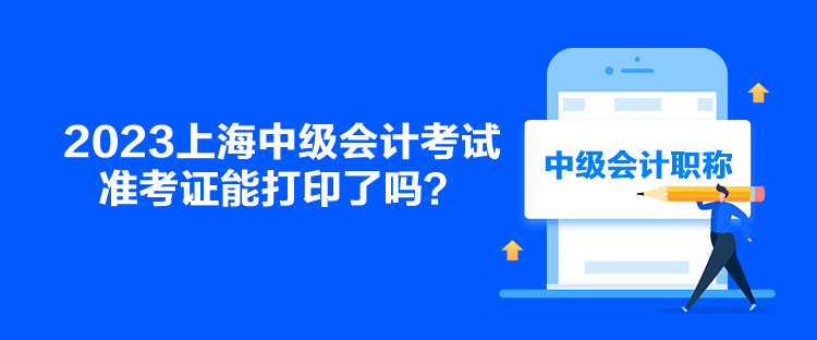 2023上海中級會計考試準考證能打印了嗎？