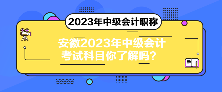 安徽2023年中級會計考試科目你了解嗎？